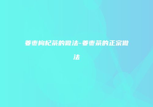姜枣枸杞茶的做法-姜枣茶的正宗做法