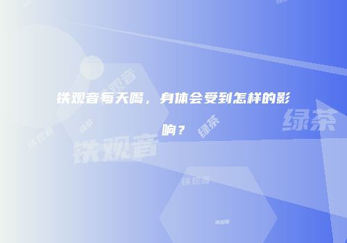 铁观音每天喝，身体会受到怎样的影响？