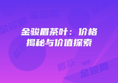 金骏眉茶叶：价格揭秘与价值探索