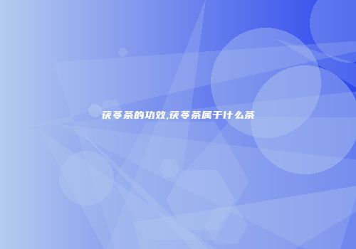 茯苓茶的功效,茯苓茶属于什么茶