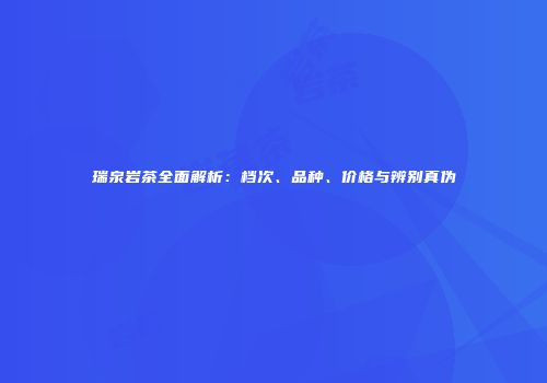 瑞泉岩茶全面解析：档次、品种、价格与辨别真伪