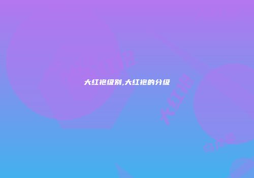 大红袍级别,大红袍的分级