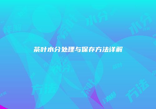 茶叶水分处理与保存方法详解