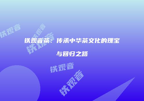 铁观音茶：传承中华茶文化的瑰宝与回归之路