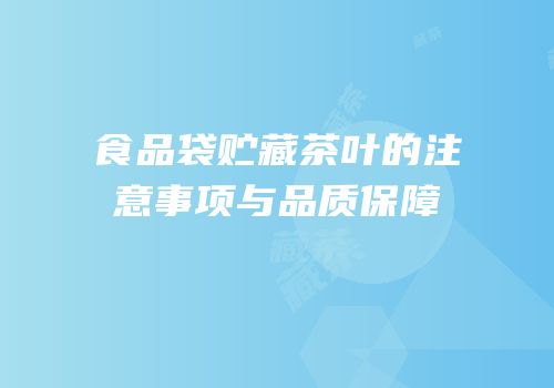 食品袋贮藏茶叶的注意事项与品质保障