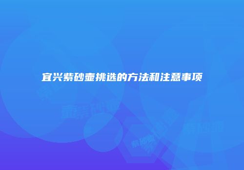 宜兴紫砂壶挑选的方法和注意事项