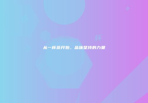 从一杯茶开始，品味坚持的力量