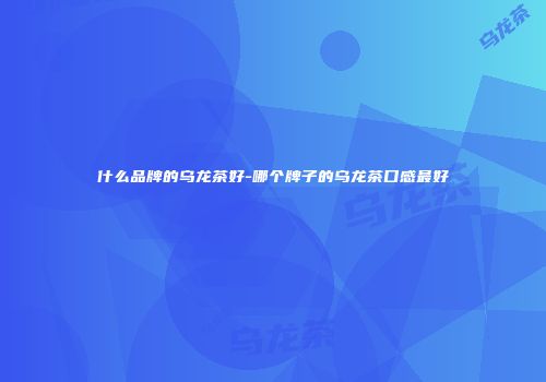 什么品牌的乌龙茶好-哪个牌子的乌龙茶口感最好