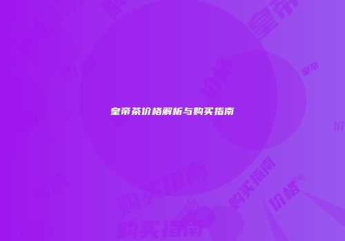 皇帝茶价格解析与购买指南