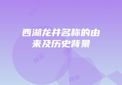 西湖龙井名称的由来及历史背景