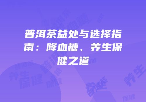 普洱茶益处与选择指南：降血糖、养生保健之道