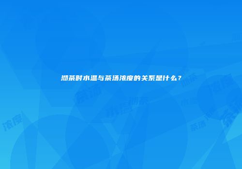 沏茶时水温与茶汤浓度的关系是什么？