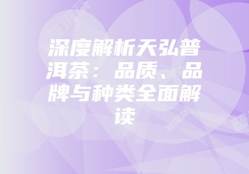 深度解析天弘普洱茶：品质、品牌与种类全面解读