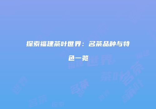 探索福建茶叶世界：名茶品种与特色一览