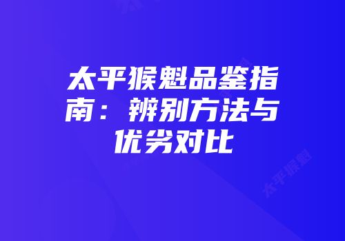 太平猴魁品鉴指南：辨别方法与优劣对比