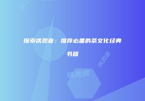 探索铁观音：推荐必备的茶文化经典书籍