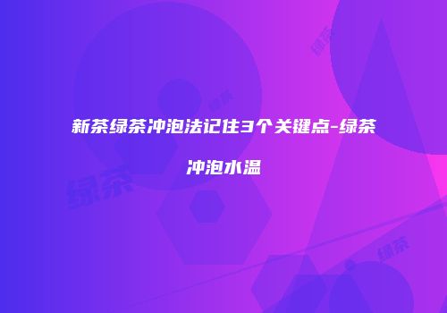 新茶绿茶冲泡法记住3个关键点-绿茶冲泡水温