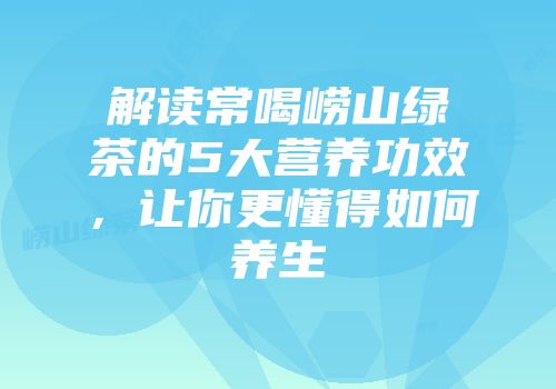解读常喝崂山绿茶的5大营养功效，让你更懂得如何养生