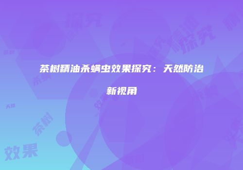 茶树精油杀螨虫效果探究：天然防治新视角
