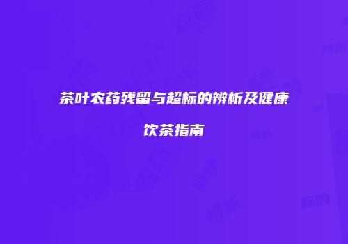 茶叶农药残留与超标的辨析及健康饮茶指南