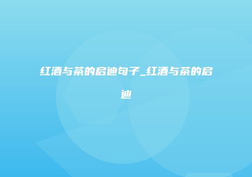 红酒与茶的启迪句子_红酒与茶的启迪