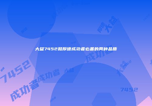 大益7452和厚德成功者必备的两种品质