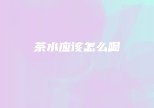 茶水应该怎么喝