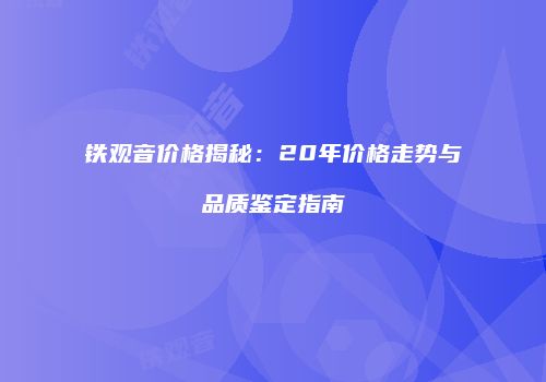 铁观音价格揭秘：20年价格走势与品质鉴定指南