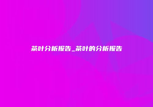 茶叶分析报告_茶叶的分析报告