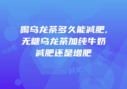 喝乌龙茶多久能减肥,无糖乌龙茶加纯牛奶减肥还是增肥