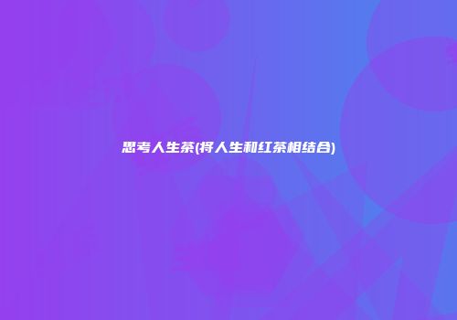 思考人生茶(将人生和红茶相结合)