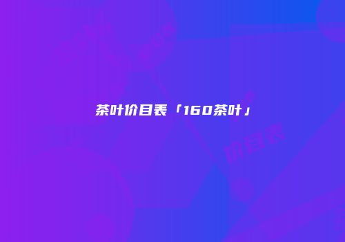 茶叶价目表「160茶叶」
