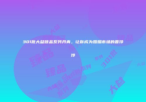 301批大益臻品系列丹青，让你成为婚姻市场的香饽饽