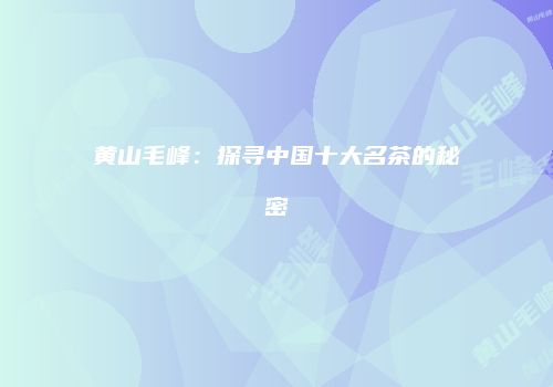 黄山毛峰：探寻中国十大名茶的秘密