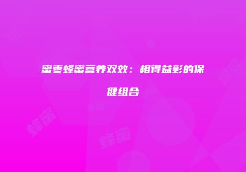 蜜枣蜂蜜营养双效：相得益彰的保健组合
