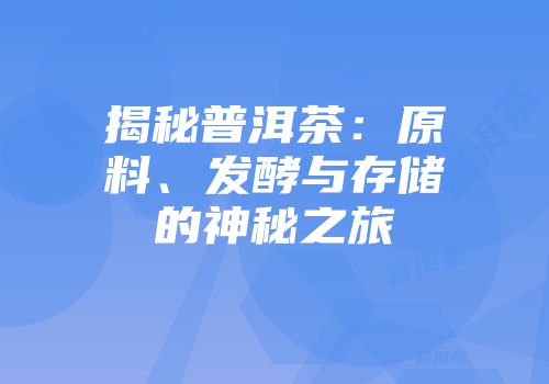 揭秘普洱茶：原料、发酵与存储的神秘之旅