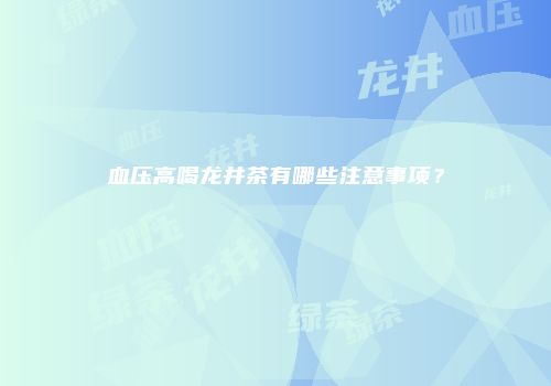 血压高喝龙井茶有哪些注意事项？