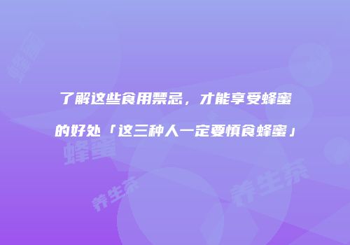 了解这些食用禁忌，才能享受蜂蜜的好处「这三种人一定要慎食蜂蜜」