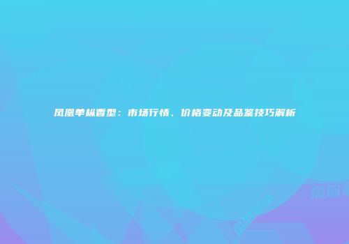 凤凰单枞香型：市场行情、价格变动及品鉴技巧解析
