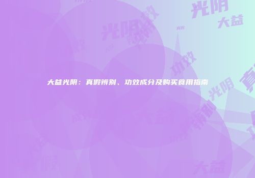 大益光阴：真假辨别、功效成分及购买食用指南