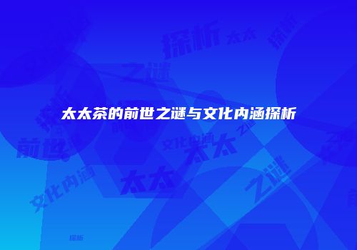 太太茶的前世之谜与文化内涵探析