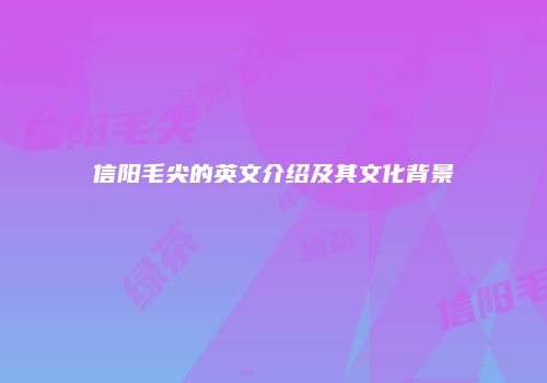 信阳毛尖的英文介绍及其文化背景