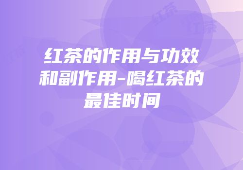 红茶的作用与功效和副作用-喝红茶的最佳时间