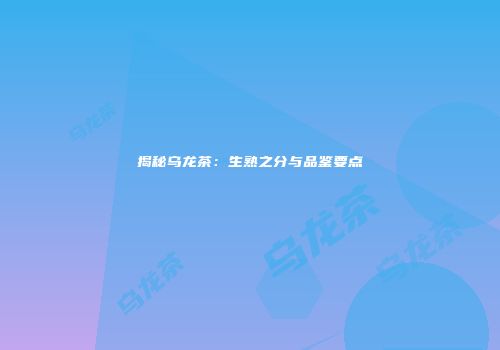 揭秘乌龙茶：生熟之分与品鉴要点