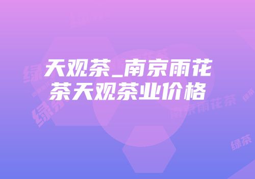 天观茶_南京雨花茶天观茶业价格