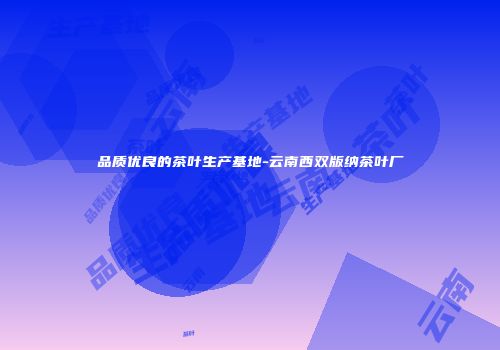品质优良的茶叶生产基地-云南西双版纳茶叶厂