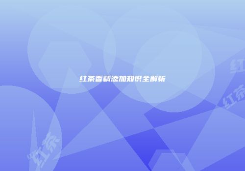 红茶香精添加知识全解析