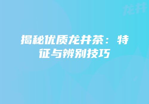 揭秘优质龙井茶：特征与辨别技巧