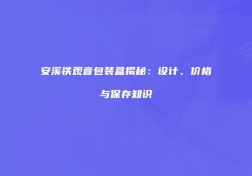 安溪铁观音包装盒揭秘：设计、价格与保存知识