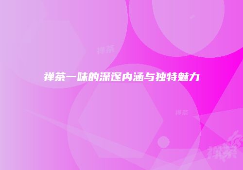 禅茶一味的深邃内涵与独特魅力